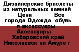 Дизайнерские браслеты из натуральных камней . › Цена ­ 1 000 - Все города Одежда, обувь и аксессуары » Аксессуары   . Хабаровский край,Николаевск-на-Амуре г.